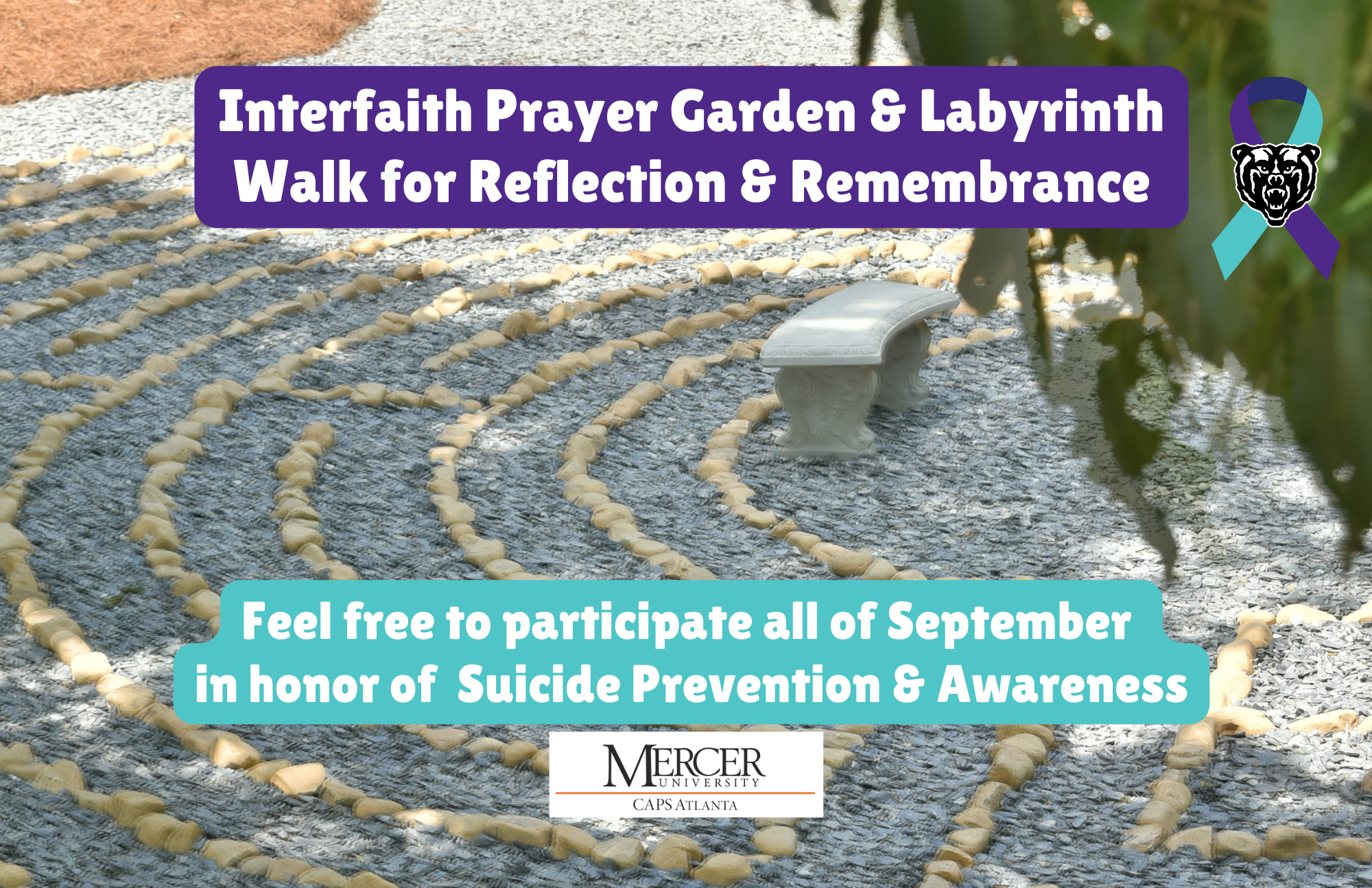 A bench sitting among rocks arranged in a circular pattern. The words "Interfaith Prayer Garden and Labyrinth Walk for Reflection and Remembrance. Feel free to participate all of September in honor of Suicide Prevention and Awareness" are displayed about a Mercer University CAPS Atlanta wordmark.